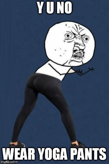 Y U NO WEAR YOGA PANTS | made w/ Imgflip meme maker