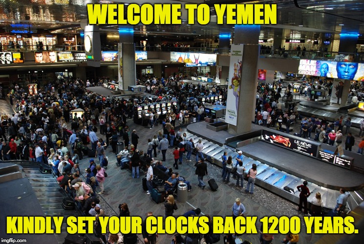 airport | WELCOME TO YEMEN; KINDLY SET YOUR CLOCKS BACK 1200 YEARS. | image tagged in airport | made w/ Imgflip meme maker