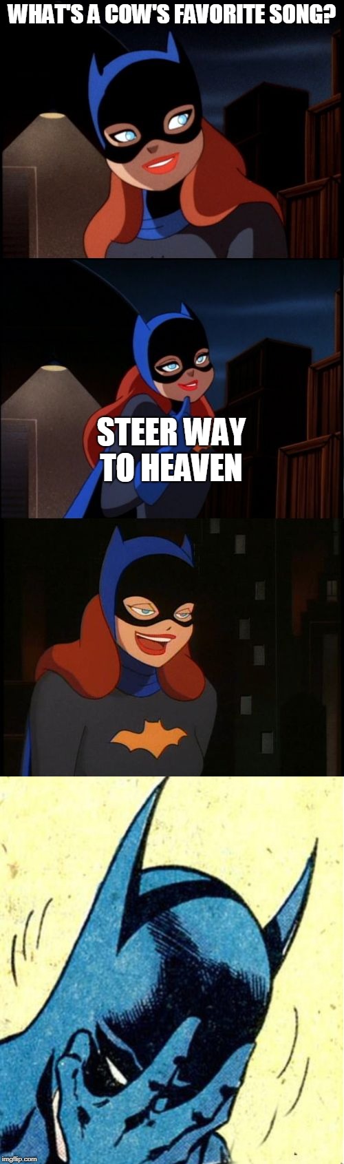 Cow-Raoke night, anyone? Bad Pun Batgirl Week, a supercowgirl event | WHAT'S A COW'S FAVORITE SONG? STEER WAY TO HEAVEN | image tagged in bad pun batgirl,memes,bad pun batgirl week,bad puns,cows,facepalm | made w/ Imgflip meme maker