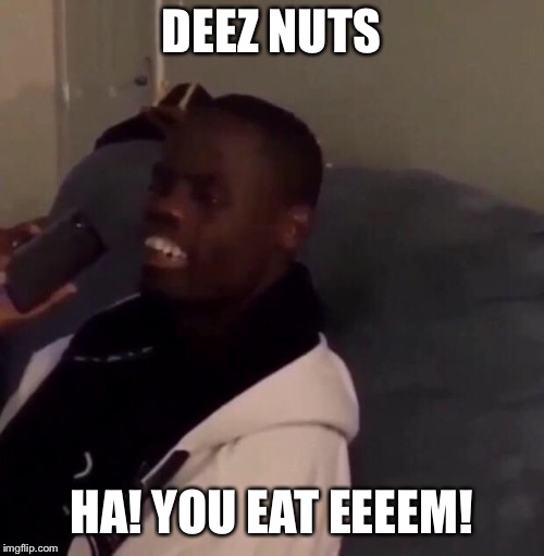 Deez Nutz | DEEZ NUTS HA! YOU EAT EEEEM! | image tagged in deez nutz | made w/ Imgflip meme maker