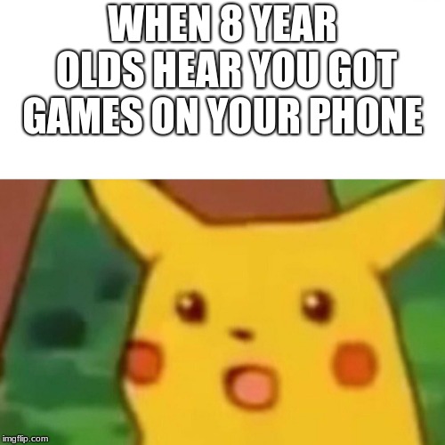 Surprised Pikachu Meme | WHEN 8 YEAR OLDS HEAR YOU GOT GAMES ON YOUR PHONE | image tagged in memes,surprised pikachu | made w/ Imgflip meme maker