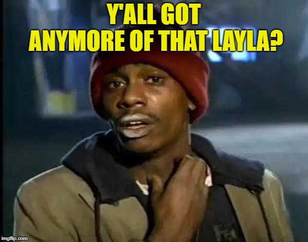 Y'all Got Any More Of That Meme | Y'ALL GOT ANYMORE OF THAT LAYLA? | image tagged in memes,y'all got any more of that | made w/ Imgflip meme maker