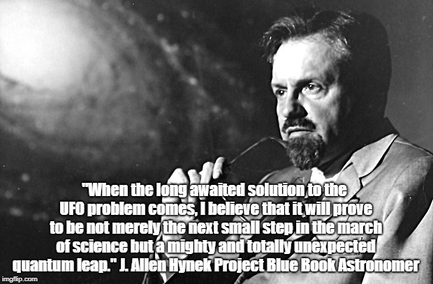 J. Allen Hynek Acknowledges Unsolved Mystery | "When the long awaited solution to the UFO problem comes, I believe that it will prove to be not merely the next small step in the march of science but a mighty and totally unexpected quantum leap."­­ J. Allen Hynek Project Blue Book Astronomer | image tagged in ufos,ancient aliens,science,conspiracy | made w/ Imgflip meme maker