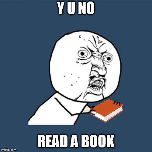 Y U No Meme | Y U NO READ A BOOK | image tagged in memes,y u no | made w/ Imgflip meme maker