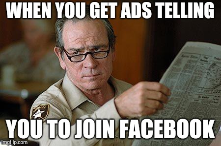 Tommy Lee Jones | WHEN YOU GET ADS TELLING; YOU TO JOIN FACEBOOK | image tagged in tommy lee jones | made w/ Imgflip meme maker