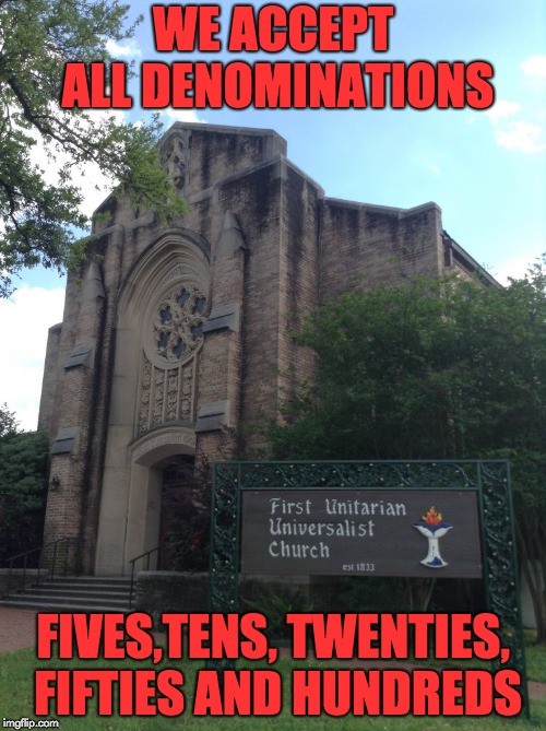 If the money is green, you are very welcome. | WE ACCEPT ALL DENOMINATIONS; FIVES,TENS, TWENTIES, FIFTIES AND HUNDREDS | image tagged in church | made w/ Imgflip meme maker