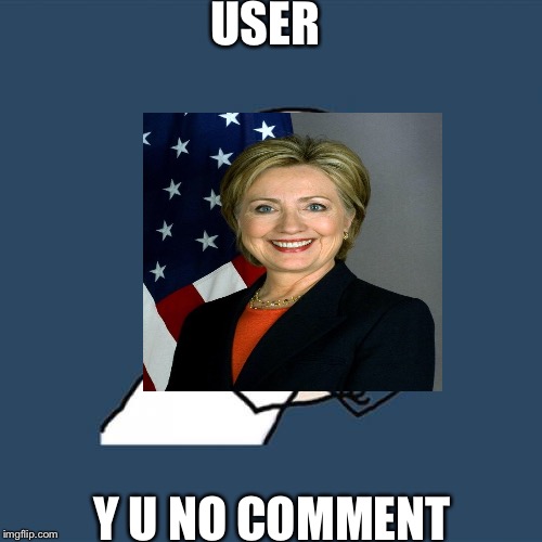 USER; Y U NO COMMENT | image tagged in hillary clinton | made w/ Imgflip meme maker