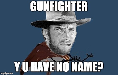GUNFIGHTER; Y U HAVE NO NAME? | image tagged in clint eastwood,spaghetti western | made w/ Imgflip meme maker