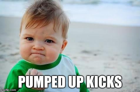 Fist pump baby | PUMPED UP KICKS | image tagged in fist pump baby | made w/ Imgflip meme maker