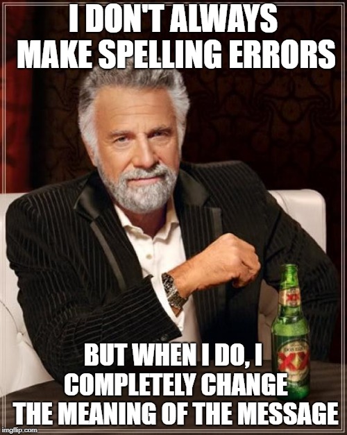 The Most Interesting Man In The World Meme | I DON'T ALWAYS MAKE SPELLING ERRORS BUT WHEN I DO, I COMPLETELY CHANGE THE MEANING OF THE MESSAGE | image tagged in memes,the most interesting man in the world | made w/ Imgflip meme maker