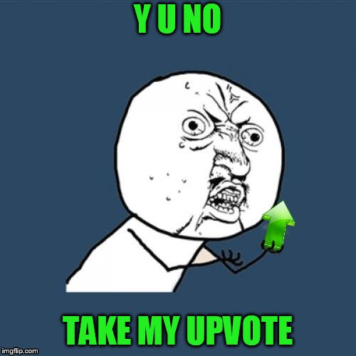 Y U NO TAKE MY UPVOTE | made w/ Imgflip meme maker