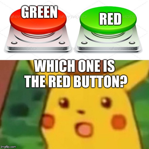 Surprised Pikachu | RED; GREEN; WHICH ONE IS THE RED BUTTON? | image tagged in memes,surprised pikachu | made w/ Imgflip meme maker