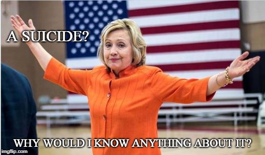 Hilli-side | A SUICIDE? WHY WOULD I KNOW ANYTHING ABOUT IT? | image tagged in hillary clinton,suicide,conservatives,politics,conspiracy,funny | made w/ Imgflip meme maker