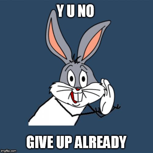 Y U NO GIVE UP ALREADY | made w/ Imgflip meme maker