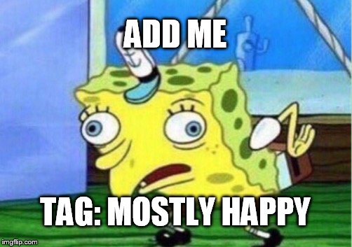 Mocking Spongebob Meme | ADD ME TAG: MOSTLY HAPPY | image tagged in memes,mocking spongebob | made w/ Imgflip meme maker