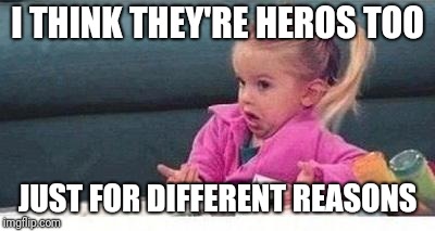 Shrugging kid | I THINK THEY'RE HEROS TOO JUST FOR DIFFERENT REASONS | image tagged in shrugging kid | made w/ Imgflip meme maker