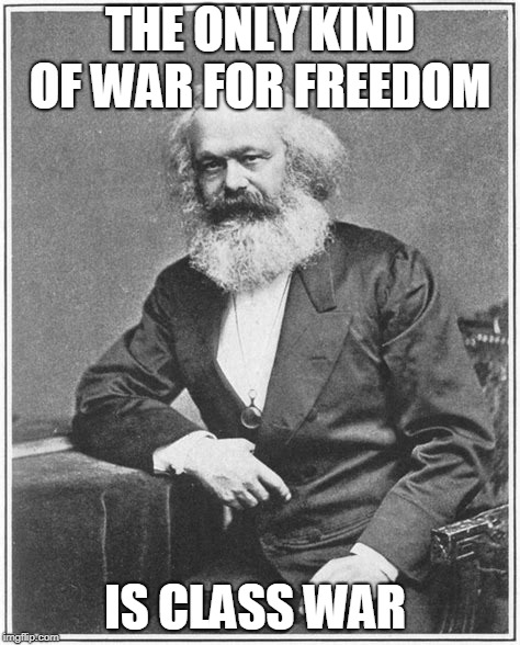 THE ONLY KIND OF WAR FOR FREEDOM IS CLASS WAR | image tagged in real left | made w/ Imgflip meme maker