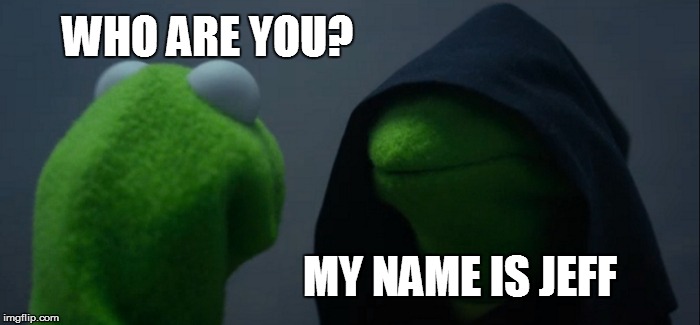 Evil Kermit | WHO ARE YOU? MY NAME IS JEFF | image tagged in memes,evil kermit | made w/ Imgflip meme maker