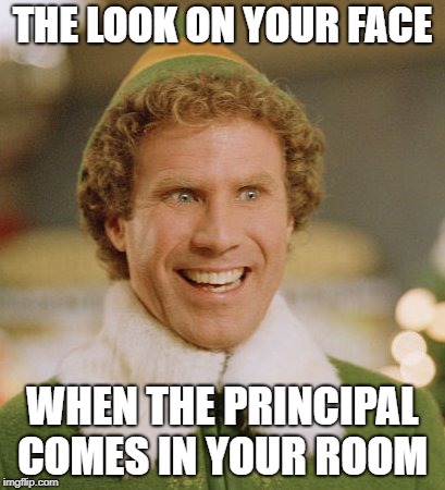 Buddy The Elf | THE LOOK ON YOUR FACE; WHEN THE PRINCIPAL COMES IN YOUR ROOM | image tagged in memes,buddy the elf | made w/ Imgflip meme maker