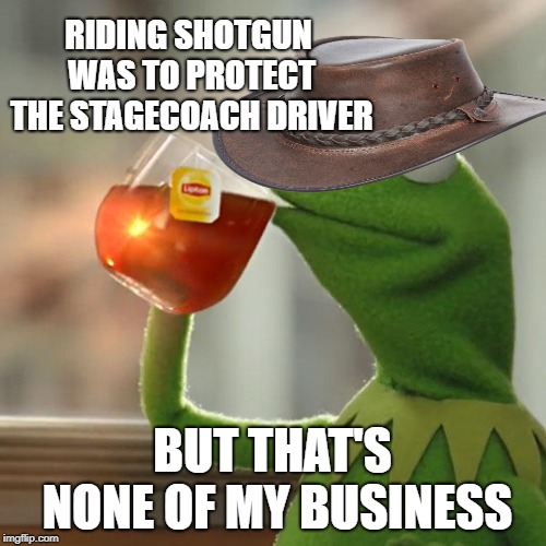 But That's None Of My Business Meme | RIDING SHOTGUN WAS TO PROTECT THE STAGECOACH DRIVER BUT THAT'S NONE OF MY BUSINESS | image tagged in memes,but thats none of my business,kermit the frog | made w/ Imgflip meme maker