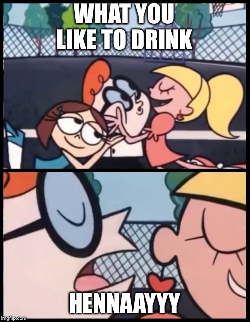 Say it Again, Dexter | WHAT YOU LIKE TO DRINK; HENNAAYYY | image tagged in say it again dexter | made w/ Imgflip meme maker