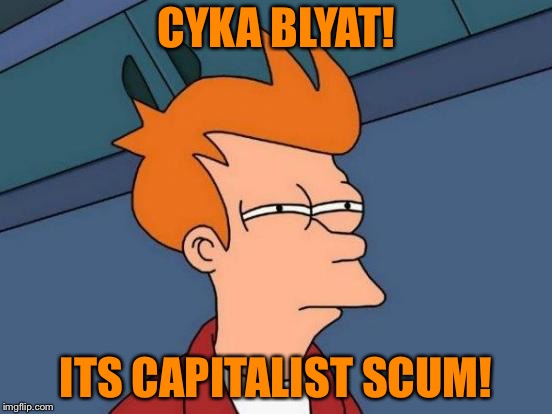 Futurama Fry | CYKA BLYAT! ITS CAPITALIST SCUM! | image tagged in memes,futurama fry | made w/ Imgflip meme maker