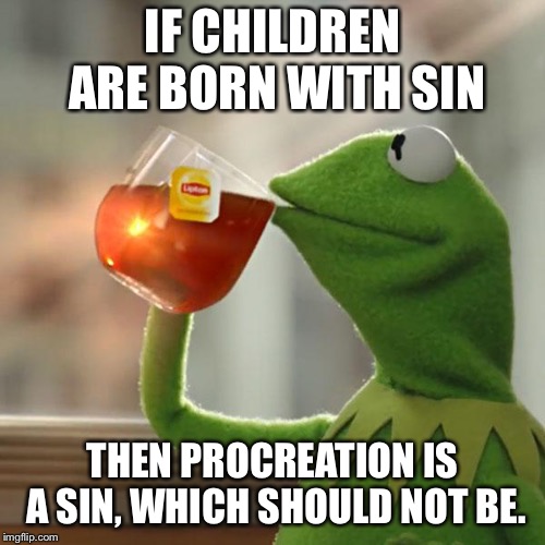 But That's None Of My Business | IF CHILDREN ARE BORN WITH SIN; THEN PROCREATION IS A SIN, WHICH SHOULD NOT BE. | image tagged in memes,but thats none of my business,kermit the frog | made w/ Imgflip meme maker