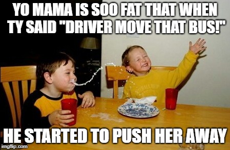 Yo Mamas So Fat Meme | YO MAMA IS SOO FAT THAT WHEN TY SAID "DRIVER MOVE THAT BUS!"; HE STARTED TO PUSH HER AWAY | image tagged in memes,yo mamas so fat | made w/ Imgflip meme maker