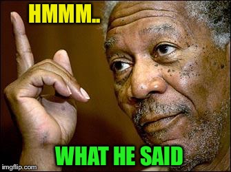 This Morgan Freeman | HMMM.. WHAT HE SAID | image tagged in this morgan freeman | made w/ Imgflip meme maker