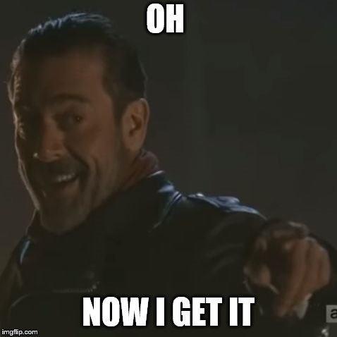 Negan "I Get It" | OH NOW I GET IT | image tagged in negan i get it | made w/ Imgflip meme maker