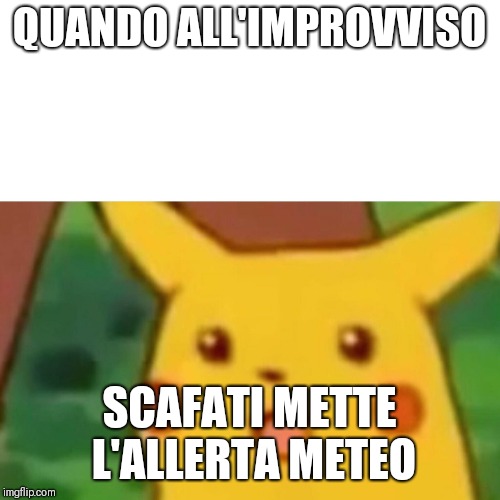 Surprised Pikachu Meme | QUANDO ALL'IMPROVVISO; SCAFATI METTE L'ALLERTA METEO | image tagged in memes,surprised pikachu | made w/ Imgflip meme maker
