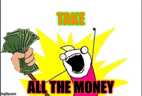 TAKE ALL THE MONEY | made w/ Imgflip meme maker