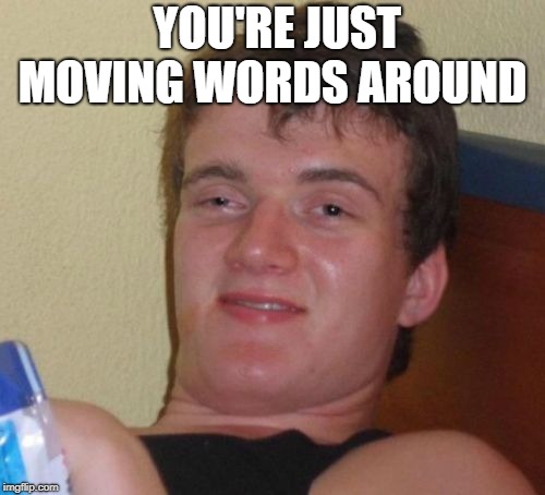 duh | YOU'RE JUST MOVING WORDS AROUND | image tagged in memes,10 guy | made w/ Imgflip meme maker
