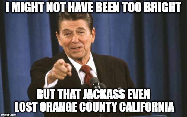 Rolling in the Grave | I MIGHT NOT HAVE BEEN TOO BRIGHT; BUT THAT JACKASS EVEN LOST ORANGE COUNTY CALIFORNIA | image tagged in ronald reagan,memes,politics,maga,trump,idiot | made w/ Imgflip meme maker