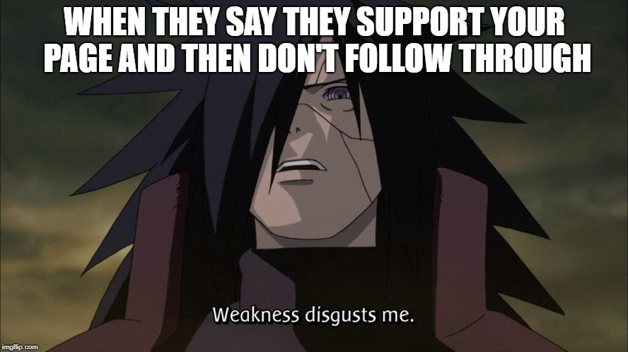 Madara |  WHEN THEY SAY THEY SUPPORT YOUR PAGE AND THEN DON'T FOLLOW THROUGH | image tagged in madara | made w/ Imgflip meme maker