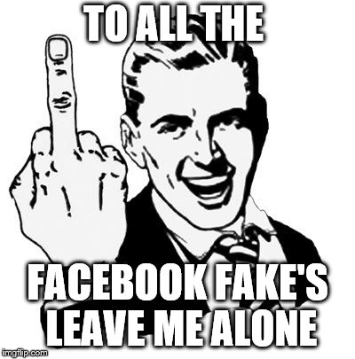 to all the facebook fake's | TO ALL THE; FACEBOOK FAKE'S LEAVE ME ALONE | image tagged in memes,1950s middle finger,facebook problems,funny | made w/ Imgflip meme maker
