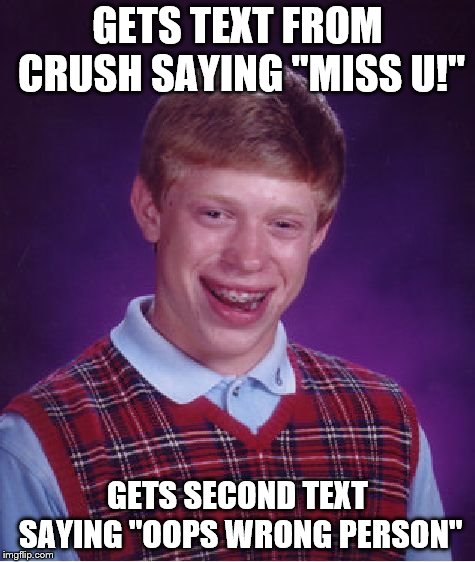 Bad Luck Brian Meme | GETS TEXT FROM CRUSH SAYING "MISS U!"; GETS SECOND TEXT SAYING "OOPS WRONG PERSON" | image tagged in memes,bad luck brian | made w/ Imgflip meme maker