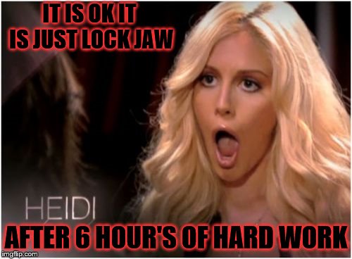 it is ok | IT IS OK IT IS JUST LOCK JAW; AFTER 6 HOUR'S OF HARD WORK | image tagged in memes,so much drama,funny,funny face,bj | made w/ Imgflip meme maker