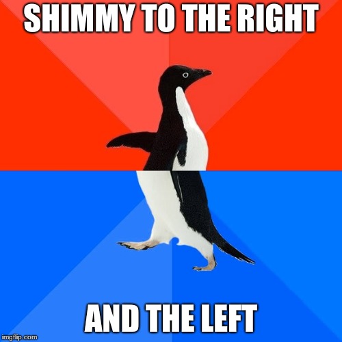 ha | SHIMMY TO THE RIGHT; AND THE LEFT | image tagged in memes,socially awesome awkward penguin,lol | made w/ Imgflip meme maker