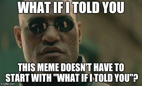 however, this one does. | WHAT IF I TOLD YOU; THIS MEME DOESN'T HAVE TO START WITH "WHAT IF I TOLD YOU"? | image tagged in memes,matrix morpheus | made w/ Imgflip meme maker