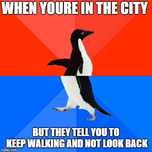 Socially Awesome Awkward Penguin Meme | WHEN YOURE IN THE CITY; BUT THEY TELL YOU TO KEEP WALKING AND NOT LOOK BACK | image tagged in memes,socially awesome awkward penguin | made w/ Imgflip meme maker