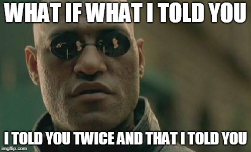 Matrix Morpheus | WHAT IF WHAT I TOLD YOU; I TOLD YOU TWICE AND THAT I TOLD YOU | image tagged in memes,matrix morpheus | made w/ Imgflip meme maker