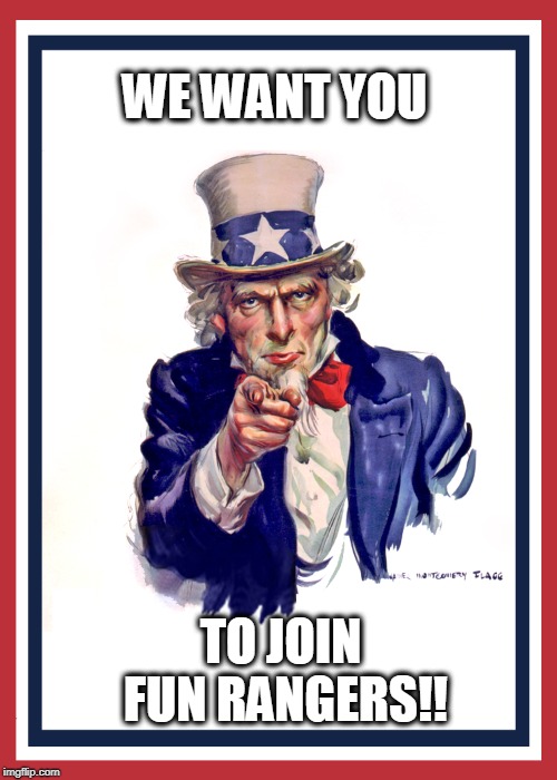I want you (Uncle Sam) | WE WANT YOU; TO JOIN FUN RANGERS!! | image tagged in i want you uncle sam | made w/ Imgflip meme maker
