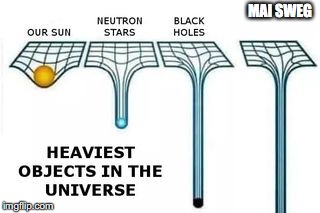 heaviest objects in the universe | MAI SWEG | image tagged in heaviest objects in the universe | made w/ Imgflip meme maker