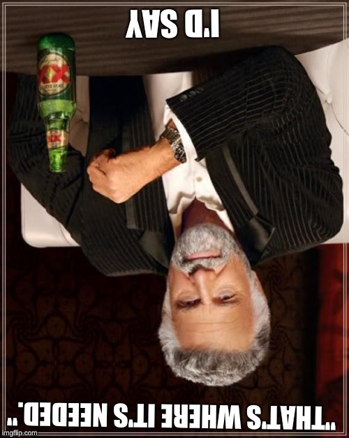 The Most Interesting Man In The World Meme | I'D SAY "THAT'S WHERE IT'S NEEDED." | image tagged in memes,the most interesting man in the world | made w/ Imgflip meme maker