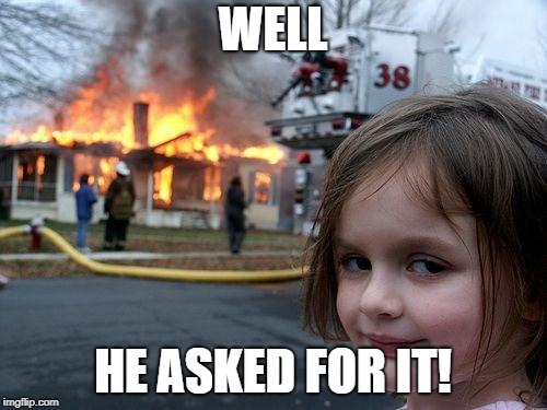 Disaster Girl Meme | WELL HE ASKED FOR IT! | image tagged in memes,disaster girl | made w/ Imgflip meme maker