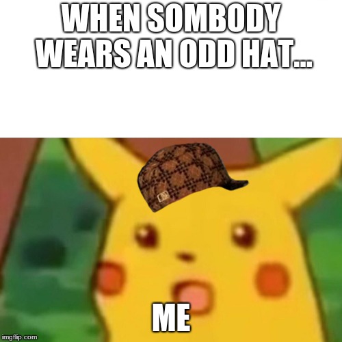 Surprised Pikachu Meme | WHEN SOMBODY WEARS AN ODD HAT... ME | image tagged in memes,surprised pikachu,scumbag | made w/ Imgflip meme maker
