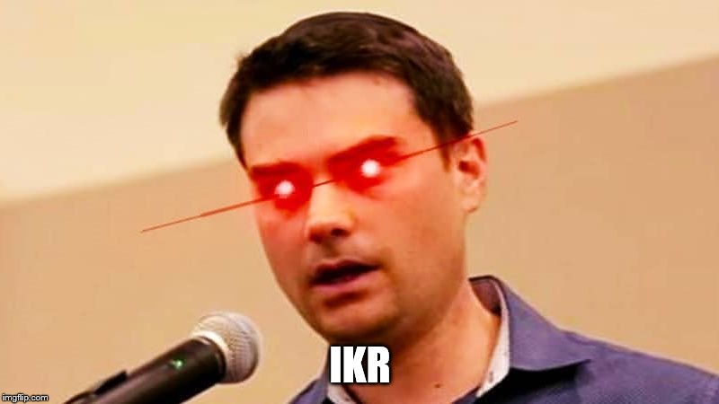 Ben Shapiro DESTROYS Liberals | IKR | image tagged in ben shapiro destroys liberals | made w/ Imgflip meme maker