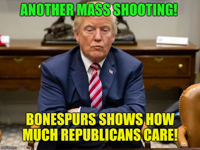 Thoughts and prayers time again!  | ANOTHER MASS SHOOTING! BONESPURS SHOWS HOW MUCH REPUBLICANS CARE! | image tagged in pouty trump,mass shooting,republicans,gun control | made w/ Imgflip meme maker