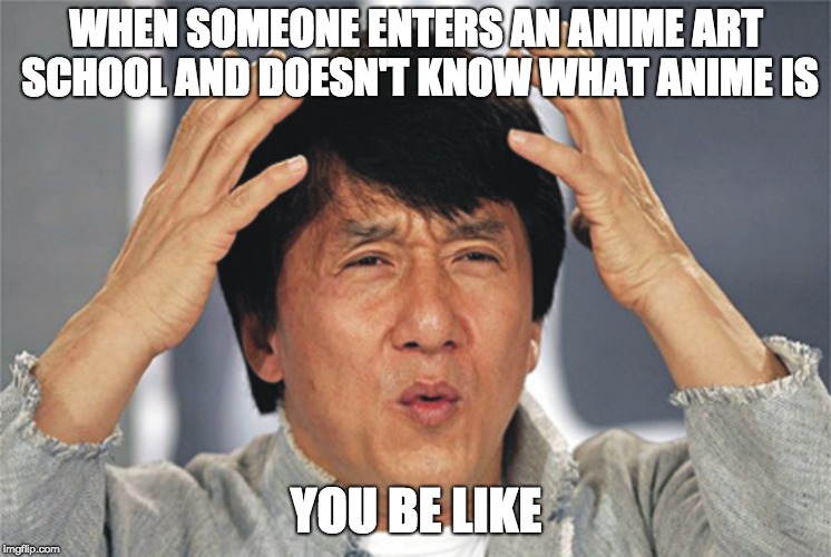 Jackie Chan Confused | WHEN SOMEONE ENTERS AN ANIME ART SCHOOL AND DOESN'T KNOW WHAT ANIME IS; YOU BE LIKE | image tagged in jackie chan confused | made w/ Imgflip meme maker